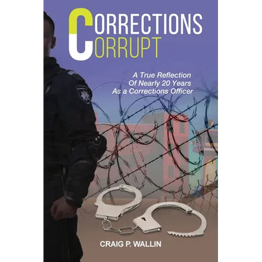 Corrections Corrupt: A True Reflection of Nearly 20 Years as a Corrections Officer