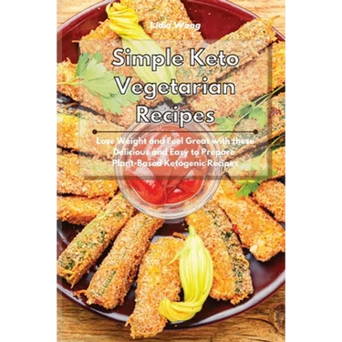 Simple Keto Vegetarian Recipes: Lose Weight and Feel Great with these Delicious and Easy to Prepare Plant-Based Ketogenic Recipes