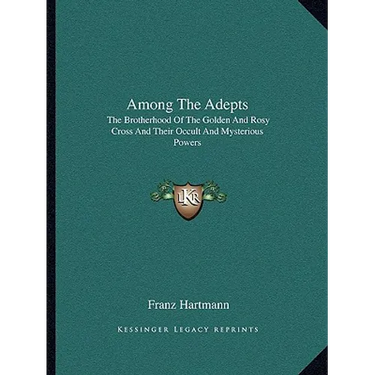 Among The Adepts: The Brotherhood Of The Golden And Rosy Cross And Their Occult And Mysterious Powers
