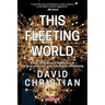 This Fleeting World A Very Small Book of Big History, or the Story of the Universe and History of Humanity