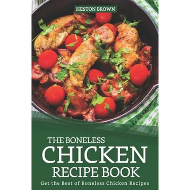 The Boneless Chicken Recipe Book: Get the Best of Boneless Chicken Recipes