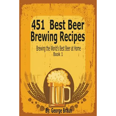 451 Best Beer Brewing Recipes: Brewing the World's Best Beer at Home Book 1