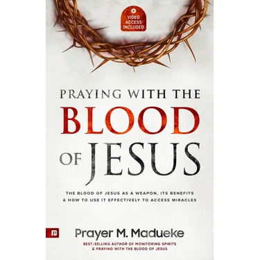 Praying with The Blood of Jesus: The Blood of Jesus as a Weapon, Its Benefits & How to Use it Effectively to Access Miracles from the Courts of Heaven