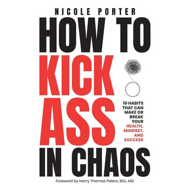 How to Kick Ass in Chaos: 10 Habits That Will Make or Break Your Health, Mindset and Success