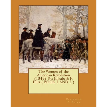 The Women of the American Revolution (1849) By: Elizabeth F. Ellet ( BOOK 1 AND 2 )