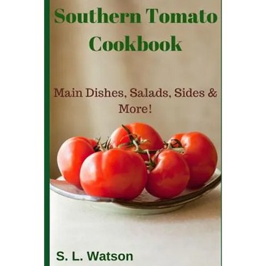 Southern Tomato Cookbook: Main Dishes, Salads, Sides & More!