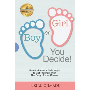 Boy or Girl? You Decide!: Practical Natural Safe Ways To Get Pregnant WithPractical Natural Safe Ways To Get Pregnant With The Baby Of Your Choice.