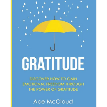 Gratitude: Discover How To Gain Emotional Freedom Through The Power Of Gratitude