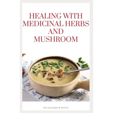 Healing with Medicinal Herbs and Mushroom: How to Cultivate, Identify, Harvest, and Use Herbs and Medicinal Mushroom for Health and Wellness