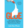 Glue: How Project Leaders Create Cohesive, Engaged, High-Performing Teams