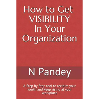 How to Get VISIBILITY In Your Organization: A Step by Step tool to reclaim your worth and keep rising at your workplace