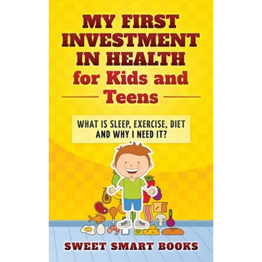 My First Investment in Health for Kids and Teens: What is sleep, exercise, diet and why do I need it?