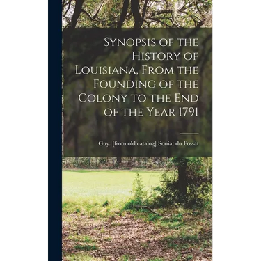 Synopsis of the History of Louisiana, From the Founding of the Colony to the end of the Year 1791