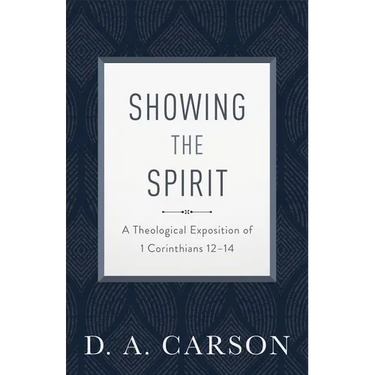 Showing the Spirit: A Theological Exposition of 1 Corinthians 12-14