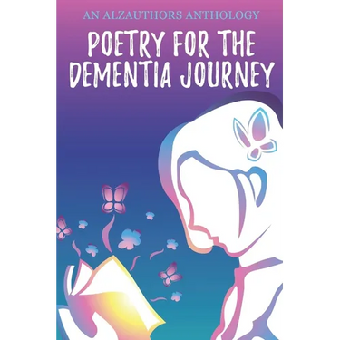 Poetry for the Dementia Journey: An AlzAuthors Anthology