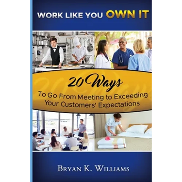 WORK LIKE YOU OWN IT! 20 Ways to Go From Meeting to Exceeding Your Customers' Expectations