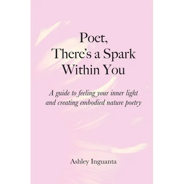 Poet, There's a Spark Within You: A guide to feeling your inner light and creating embodied nature poetry