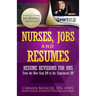 Nurses, Jobs and Resumes: Resume Revisions for RNs From the New Grad RN to the Experienced RN