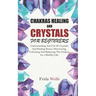Chakras Healing And Crystals For Beginners: Understanding And Use Of Crystals And Healing Stones. Discovering, Unlocking And Balancing The Chakras for
