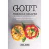 Gout Friendly Recipes: A Cookbook to Get You Through the Diets If You Have Gout