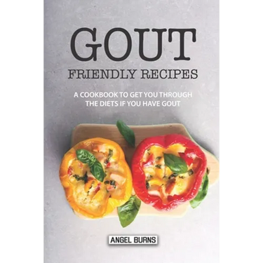 Gout Friendly Recipes: A Cookbook to Get You Through the Diets If You Have Gout