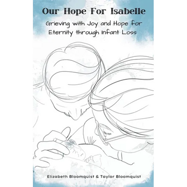Our Hope For Isabelle: Grieving with Joy and Hope for Eternity through Infant Loss