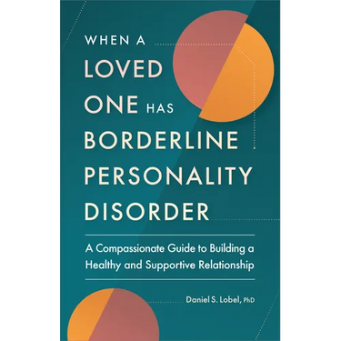 When a Loved One Has Borderline Personality Disorder: A Compassionate Guide to Building a Healthy and Supportive Relationship