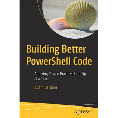 Building Better Powershell Code: Applying Proven Practices One Tip at a Time