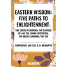 Eastern Wisdom: Five Paths to Enlightenment: The Creed of Buddha, the Sayings of Lao Tzu, Hindu Mysticism, the Great Learning, the Yen