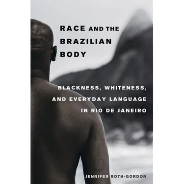 Race and the Brazilian Body: Blackness, Whiteness, and Everyday Language in Rio de Janeiro