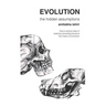 Evolution: The Hidden Assumptions: How a Simple Idea of Selective Breeding Became the Theory of Evolution