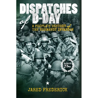 Dispatches of D-Day: A People's History of The Normandy Invasion