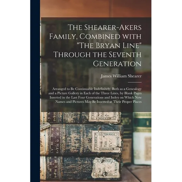 The Shearer-Akers Family, Combined With "The Bryan Line" Through the Seventh Generation; Arranged to Be Continuable Indefinitely, Both as a Genealogy