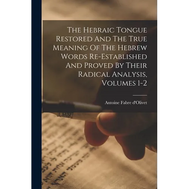 The Hebraic Tongue Restored And The True Meaning Of The Hebrew Words Re-established And Proved By Their Radical Analysis, Volumes 1-2