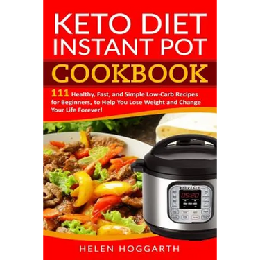 Keto Diet Instant Pot Cookbook: 111 Healthy, Fast, and Simple Low-Carb Recipes for Beginners, to Help You Lose Weight and Change Your Life Forever! Ke