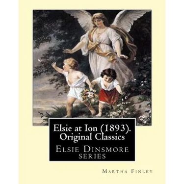 Elsie at Ion (1893). By: Martha Finley (Original Classics): Elsie Dinsmore series