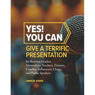 Yes! You Can Give A Terrific Presentation: for Business Leaders, Networkers, Teachers, Trainers, Coaches, Influencers, Clergy, and Public Speakers