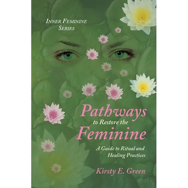 Pathways to Restore the Feminine: A Guide to Ritual and Healing Practices
