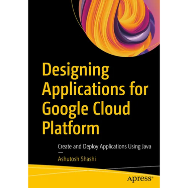 Designing Applications for Google Cloud Platform: Create and Deploy Applications Using Java
