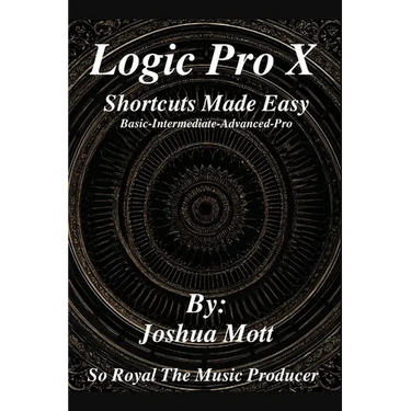 Logic Pro X Shortcuts Made Easy: From Basics to Mastery: The Essential Shortcuts Every Producer Needs