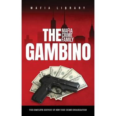 The Gambino Mafia Crime Family: The Complete and Fascinating History of New York Crime Organization