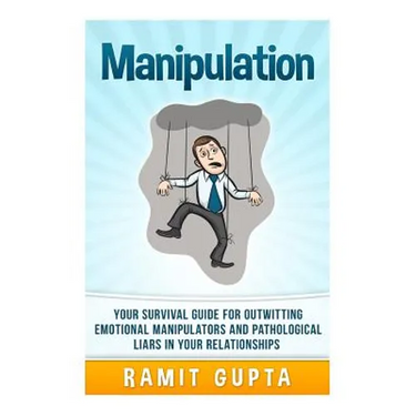 Manipulation Manual: Your Survival Guide for Outwitting Emotional Manipulators and Pathological Liars in Your Relationships