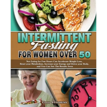 Intermittent Fasting For Women Over 50: Not Eating for Few Hours Can Accelerate Weight Loss, Reset your Metabolism, Increase your Energy and Detox you