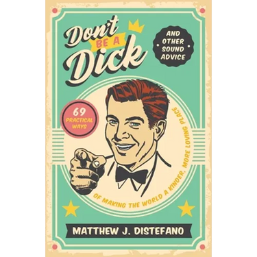 Don't Be a Dick and Other Sound Advice: 69 Practical Ways of Making the World a Kinder, More Loving Place