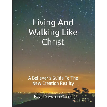 Living and Walking Like Christ: A Believer's Guide to the New Creation Reality