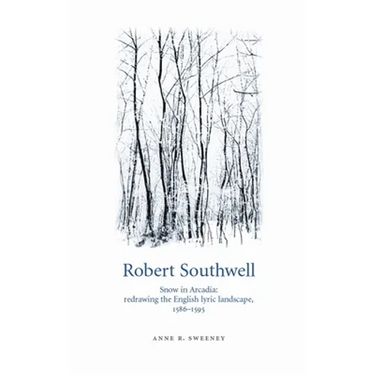 Robert Southwell: Snow in Arcadia: Redrawing the English Lyric Landscape, 1586-95