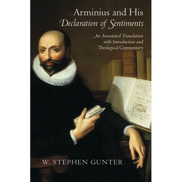 Arminius and His Declaration of Sentiments: An Annotated Translation with Introduction and Theological Commentary