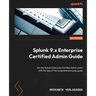 Splunk 9.x Enterprise Certified Admin Guide: Ace the Splunk Enterprise Certified Admin exam with the help of this comprehensive prep guide