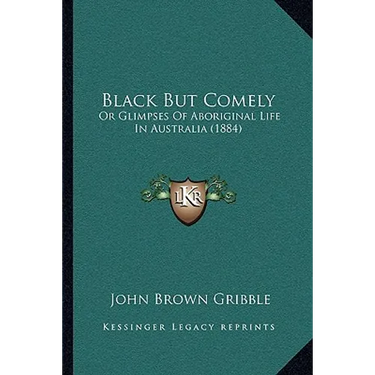 Black But Comely: Or Glimpses Of Aboriginal Life In Australia (1884)