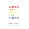 Leadership called Leadership is not Leadership: a guidebook for new and not so new leaders
